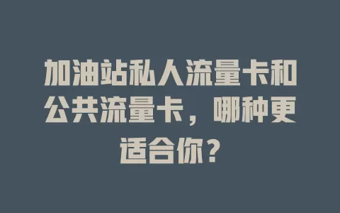 加油站私人流量卡和公共流量卡，哪种更适合你？