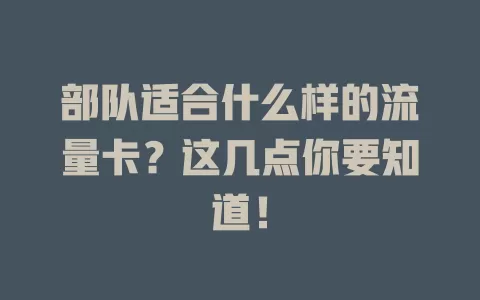 部队适合什么样的流量卡？这几点你要知道！