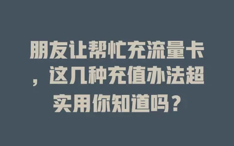 朋友让帮忙充流量卡，这几种充值办法超实用你知道吗？