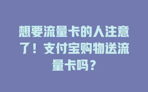 想要流量卡的人注意了！支付宝购物送流量卡吗？