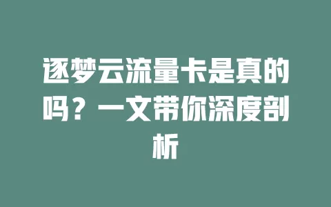 逐梦云流量卡是真的吗？一文带你深度剖析
