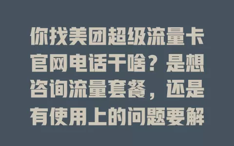 你找美团超级流量卡官网电话干啥？是想咨询流量套餐，还是有使用上的问题要解决？
