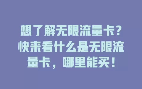 想了解无限流量卡？快来看什么是无限流量卡，哪里能买！