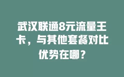 武汉联通8元流量王卡，与其他套餐对比优势在哪？