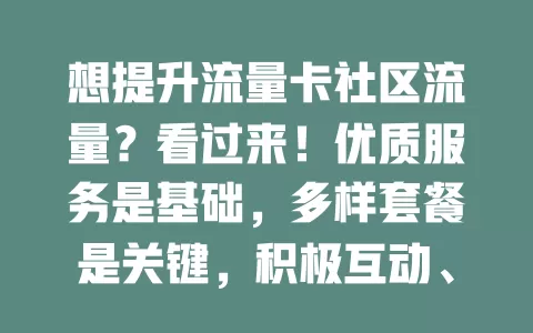 想提升流量卡社区流量？看过来！优质服务是基础，多样套餐是关键，积极互动、合理营销也重要，多管齐下才能实现流量持续增长