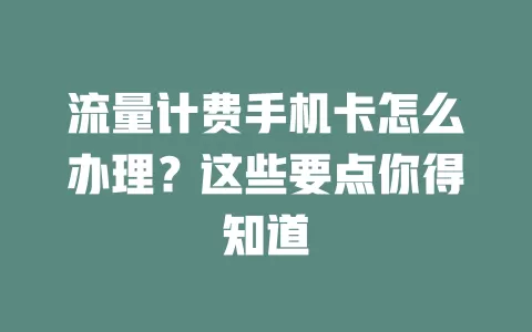 流量计费手机卡怎么办理？这些要点你得知道