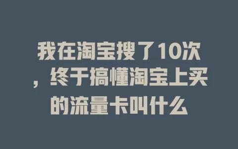 我在淘宝搜了10次，终于搞懂淘宝上买的流量卡叫什么
