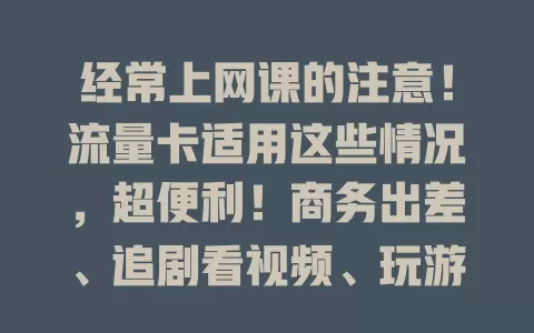 经常上网课的注意！流量卡适用这些情况，超便利！商务出差、追剧看视频、玩游戏、远程办公、直播，它都能满足需求！