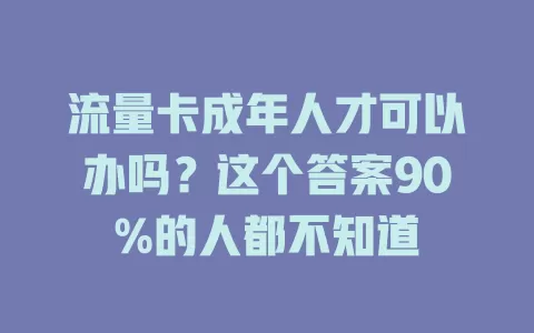 流量卡成年人才可以办吗？这个答案90%的人都不知道