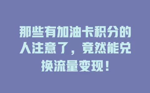 那些有加油卡积分的人注意了，竟然能兑换流量变现！