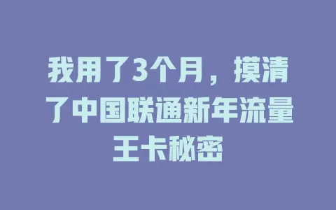 我用了3个月，摸清了中国联通新年流量王卡秘密