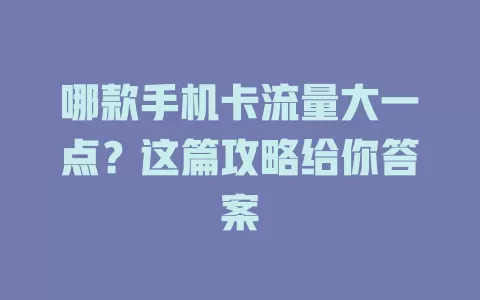 哪款手机卡流量大一点？这篇攻略给你答案