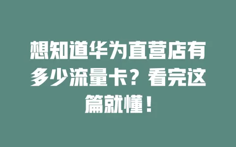 想知道华为直营店有多少流量卡？看完这篇就懂！