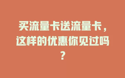 买流量卡送流量卡，这样的优惠你见过吗？