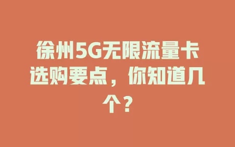 徐州5G无限流量卡选购要点，你知道几个？