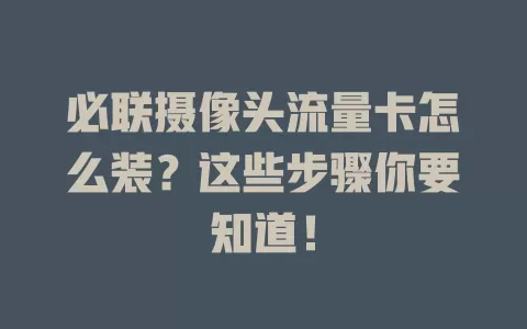 必联摄像头流量卡怎么装？这些步骤你要知道！