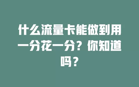 什么流量卡能做到用一分花一分？你知道吗？