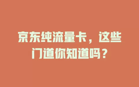 京东纯流量卡，这些门道你知道吗？