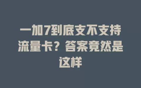 一加7到底支不支持流量卡？答案竟然是这样