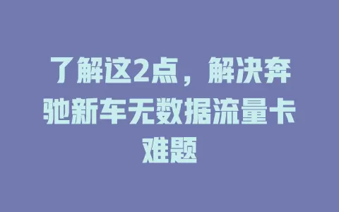 了解这2点，解决奔驰新车无数据流量卡难题
