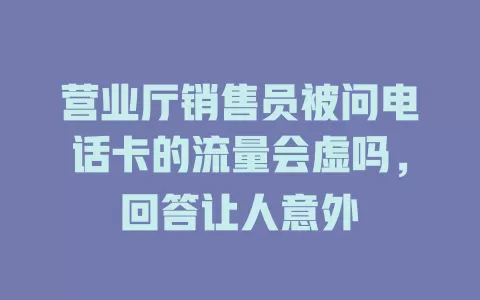 营业厅销售员被问电话卡的流量会虚吗，回答让人意外