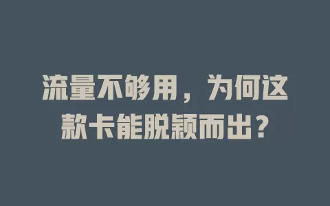 流量不够用，为何这款卡能脱颖而出？