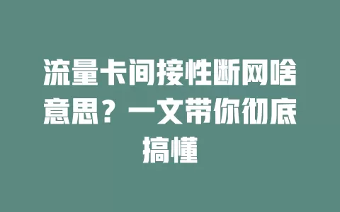 流量卡间接性断网啥意思？一文带你彻底搞懂