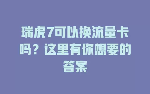 瑞虎7可以换流量卡吗？这里有你想要的答案