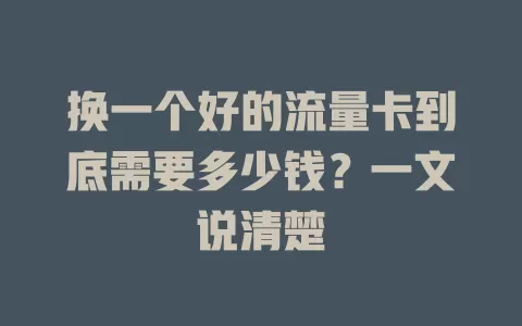 换一个好的流量卡到底需要多少钱？一文说清楚