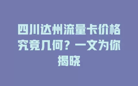 四川达州流量卡价格究竟几何？一文为你揭晓