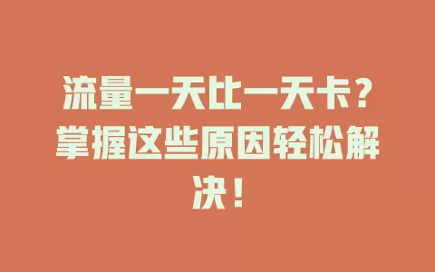 流量一天比一天卡？掌握这些原因轻松解决！