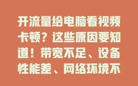 开流量给电脑看视频卡顿？这些原因要知道！带宽不足、设备性能差、网络环境不稳、视频源不佳都会致卡顿，快了解如何解决，畅享流畅观看体验
