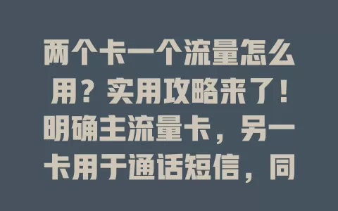 两个卡一个流量怎么用？实用攻略来了！明确主流量卡，另一卡用于通话短信，同运营商可共享流量，用流量监控防超支，掌握方法畅享数字生活