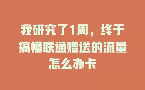 我研究了1周，终于搞懂联通赠送的流量怎么办卡