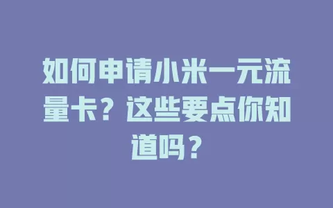 如何申请小米一元流量卡？这些要点你知道吗？