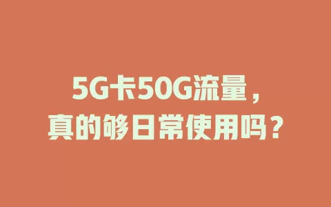 5G卡50G流量，真的够日常使用吗？