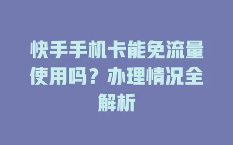 快手手机卡能免流量使用吗？办理情况全解析