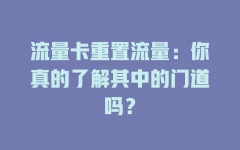 流量卡重置流量：你真的了解其中的门道吗？