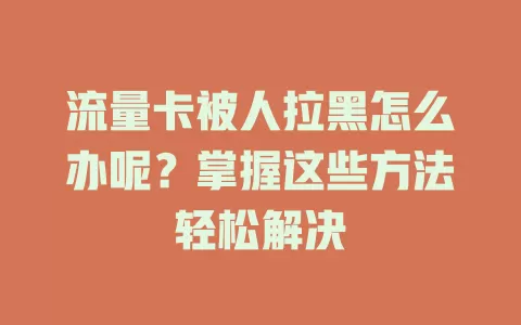 流量卡被人拉黑怎么办呢？掌握这些方法轻松解决