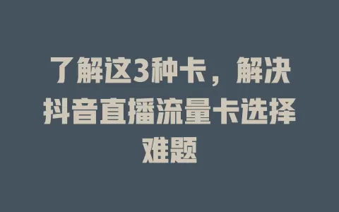 了解这3种卡，解决抖音直播流量卡选择难题