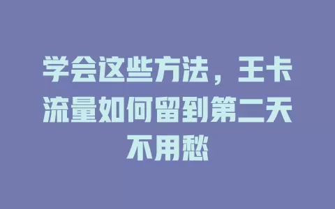 学会这些方法，王卡流量如何留到第二天不用愁
