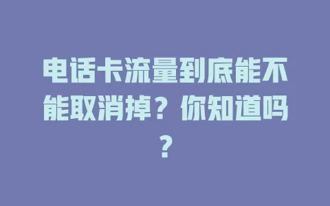 电话卡流量到底能不能取消掉？你知道吗？