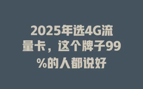 2025年选4G流量卡，这个牌子99%的人都说好