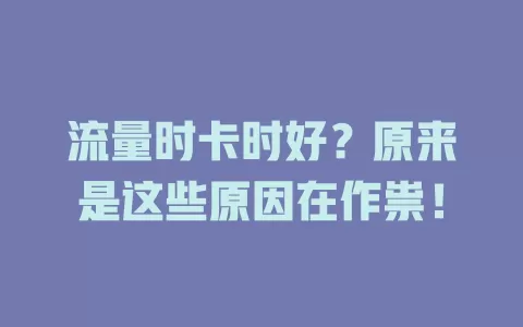 流量时卡时好？原来是这些原因在作祟！