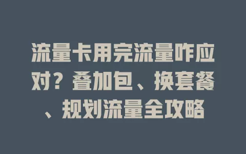 流量卡用完流量咋应对？叠加包、换套餐、规划流量全攻略