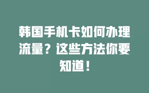 韩国手机卡如何办理流量？这些方法你要知道！