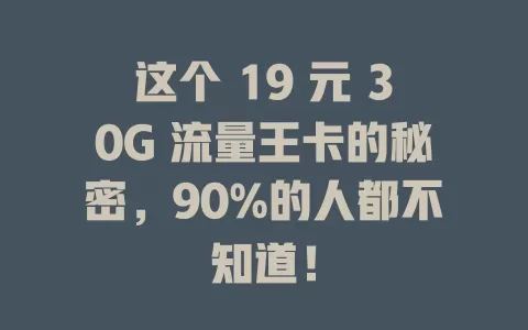 这个 19 元 30G 流量王卡的秘密，90%的人都不知道！