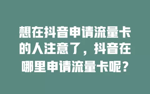 想在抖音申请流量卡的人注意了，抖音在哪里申请流量卡呢？