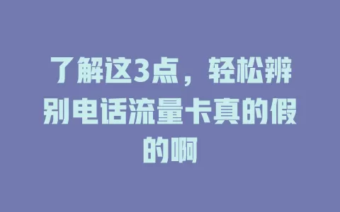了解这3点，轻松辨别电话流量卡真的假的啊