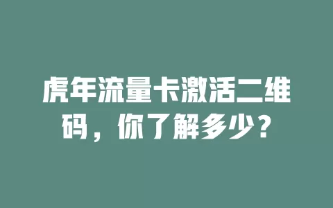 虎年流量卡激活二维码，你了解多少？